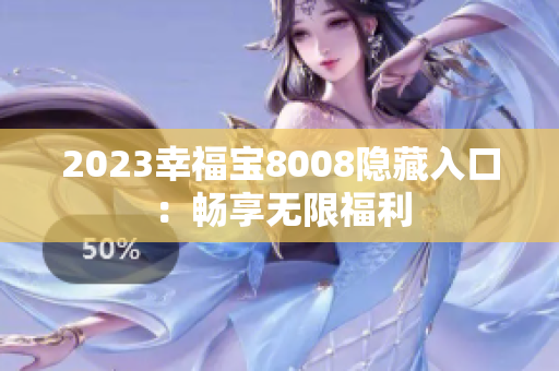 2023幸福宝8008隐藏入口：畅享无限福利