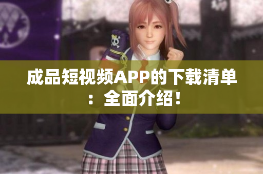 成品短视频APP的下载清单：全面介绍！