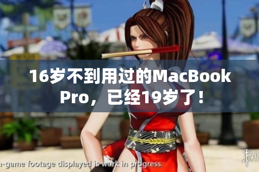 16岁不到用过的MacBook Pro，已经19岁了！