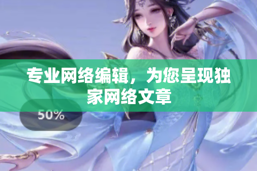 专业网络编辑，为您呈现独家网络文章