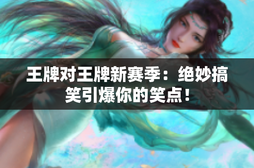 王牌对王牌新赛季：绝妙搞笑引爆你的笑点！