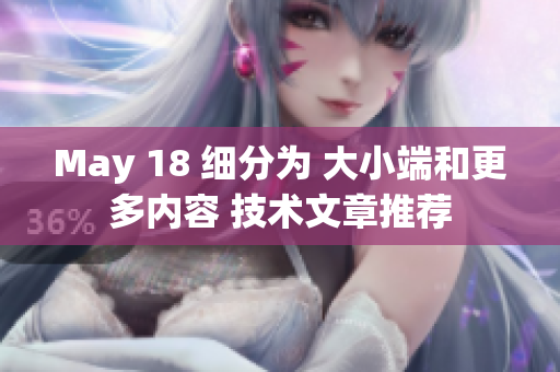 May 18 细分为 大小端和更多内容 技术文章推荐