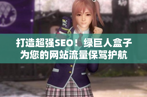 打造超强SEO！绿巨人盒子为您的网站流量保驾护航