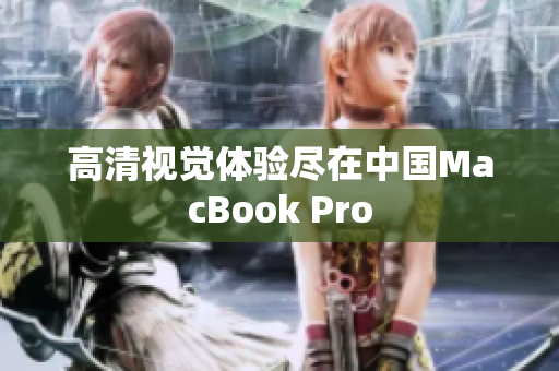 高清视觉体验尽在中国MacBook Pro