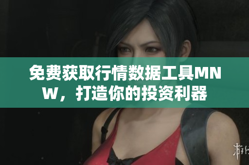 免费获取行情数据工具MNW，打造你的投资利器