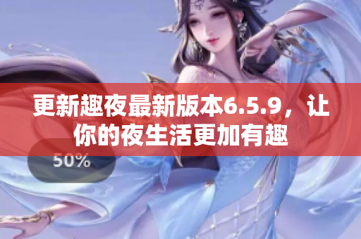 更新趣夜最新版本6.5.9，让你的夜生活更加有趣