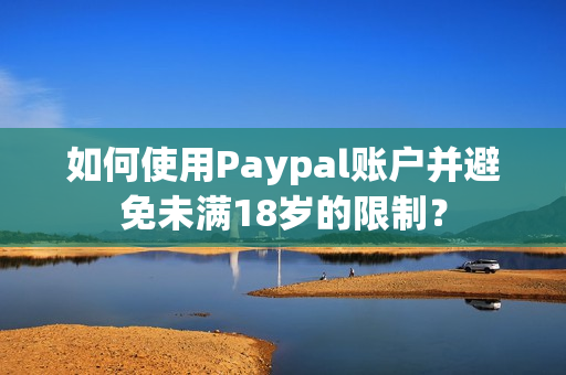 如何使用Paypal账户并避免未满18岁的限制？