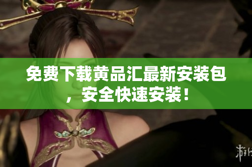 免费下载黄品汇最新安装包，安全快速安装！