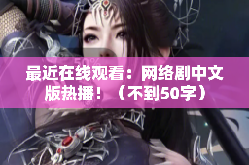 最近在线观看：网络剧中文版热播！（不到50字）