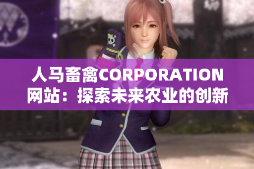 人马畜禽CORPORATION网站：探索未来农业的创新平台