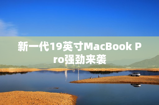 新一代19英寸MacBook Pro强劲来袭