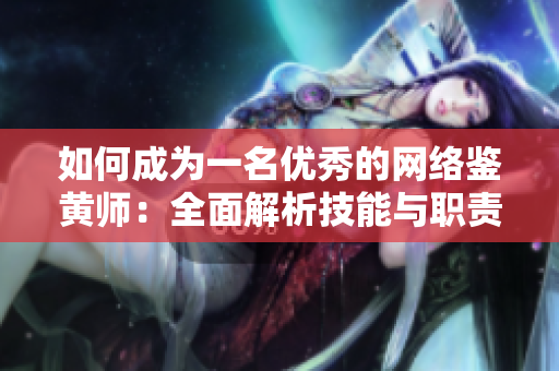 如何成为一名优秀的网络鉴黄师：全面解析技能与职责