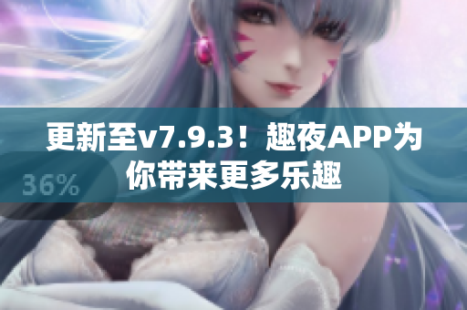 更新至v7.9.3！趣夜APP为你带来更多乐趣
