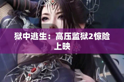 狱中逃生：高压监狱2惊险上映