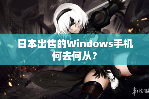 日本出售的Windows手机何去何从？