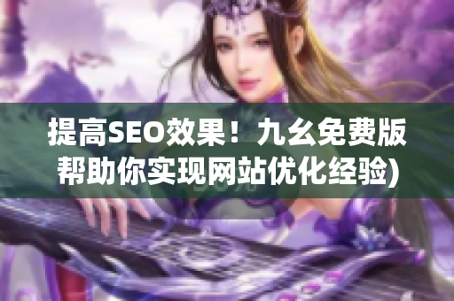 提高SEO效果！九幺免费版帮助你实现网站优化经验)