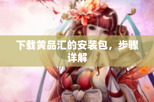 下载黄品汇的安装包，步骤详解