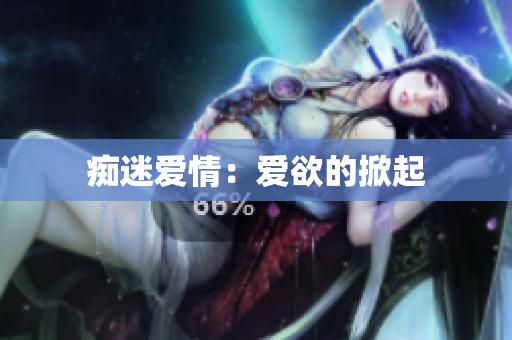 痴迷爱情：爱欲的掀起