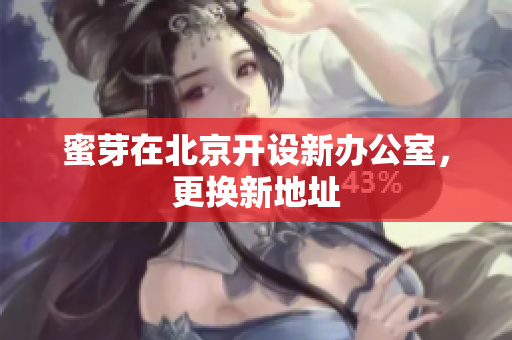 蜜芽在北京开设新办公室，更换新地址