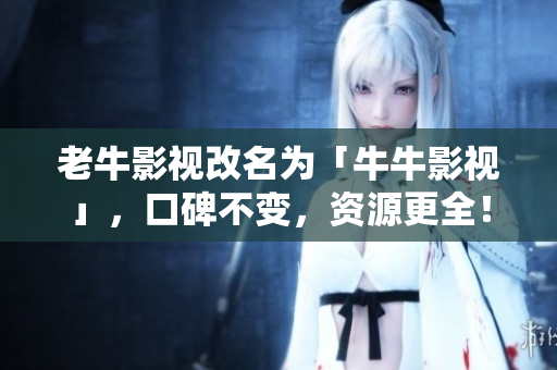 老牛影视改名为「牛牛影视」，口碑不变，资源更全！