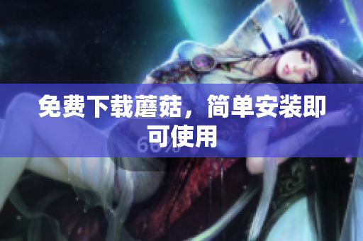免费下载蘑菇，简单安装即可使用