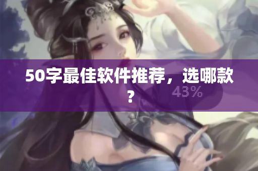 50字最佳软件推荐，选哪款？