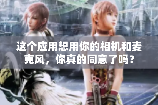 这个应用想用你的相机和麦克风，你真的同意了吗？