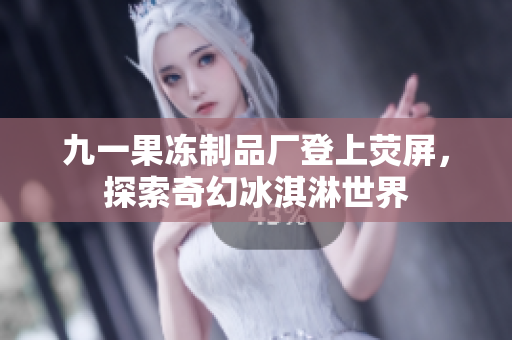 九一果冻制品厂登上荧屏，探索奇幻冰淇淋世界