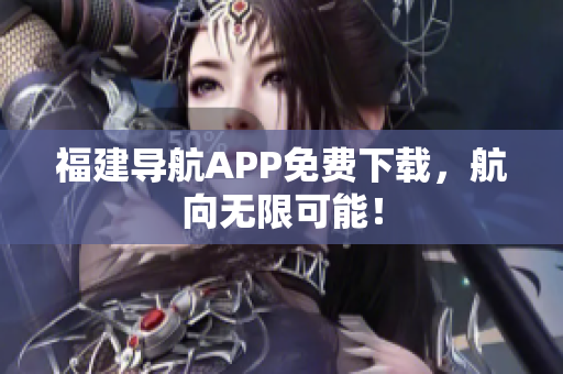 福建导航APP免费下载，航向无限可能！