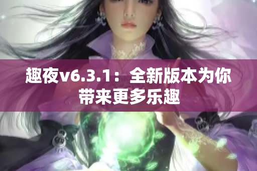 趣夜v6.3.1：全新版本为你带来更多乐趣