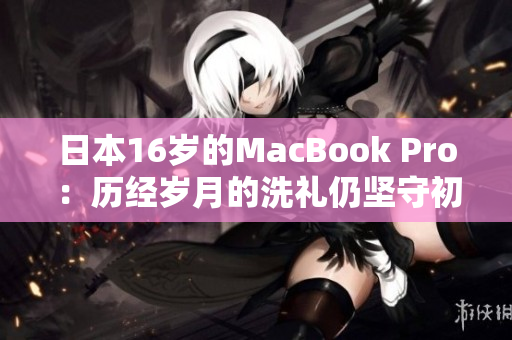 日本16岁的MacBook Pro：历经岁月的洗礼仍坚守初心