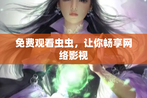 免费观看虫虫，让你畅享网络影视