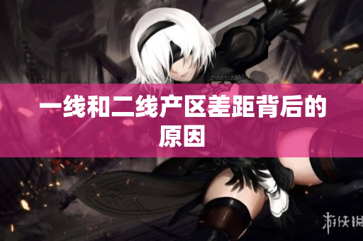 一线和二线产区差距背后的原因