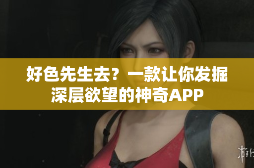 好色先生去？一款让你发掘深层欲望的神奇APP