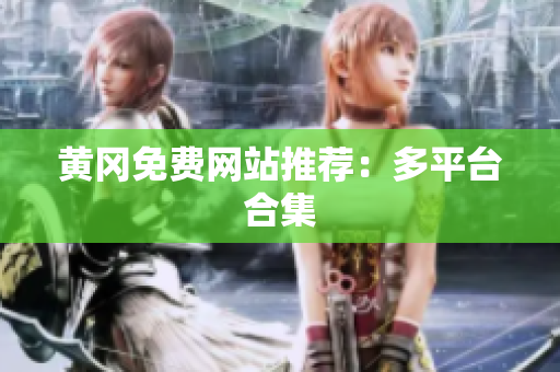 黄冈免费网站推荐：多平台合集