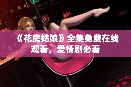 《花房姑娘》全集免费在线观看，爱情剧必看