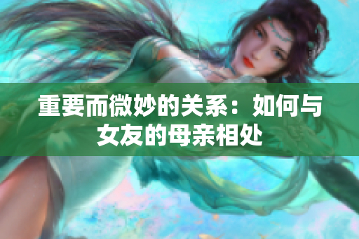 重要而微妙的关系：如何与女友的母亲相处