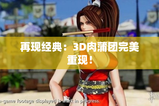 再现经典：3D肉蒲团完美重现！