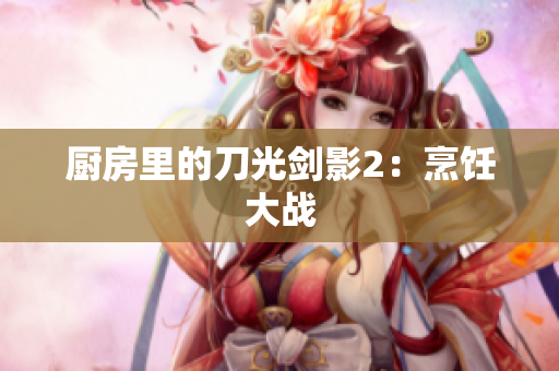 厨房里的刀光剑影2：烹饪大战