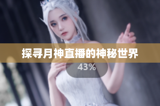 探寻月神直播的神秘世界