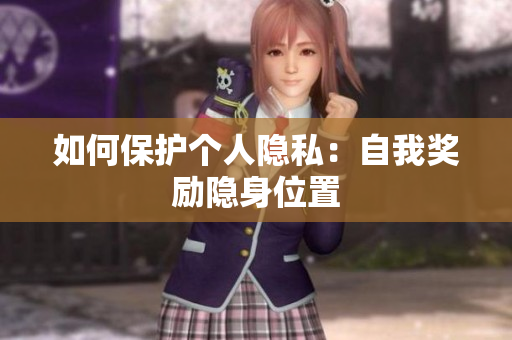 如何保护个人隐私：自我奖励隐身位置