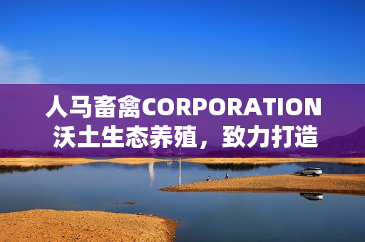 人马畜禽CORPORATION 沃土生态养殖，致力打造无公害绿色家禽产业