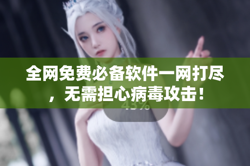 全网免费必备软件一网打尽，无需担心病毒攻击！