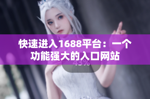 快速进入1688平台：一个功能强大的入口网站