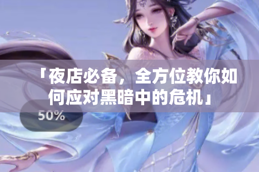 「夜店必备，全方位教你如何应对黑暗中的危机」