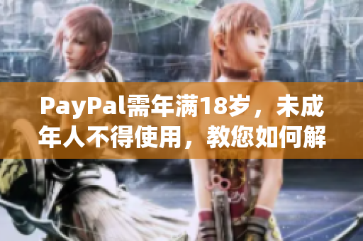 PayPal需年满18岁，未成年人不得使用，教您如何解决年龄不符的问题