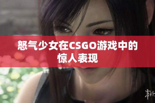 怒气少女在CSGO游戏中的惊人表现