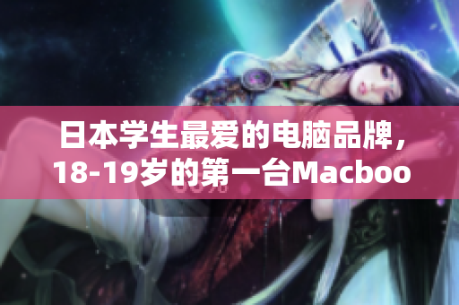 日本学生最爱的电脑品牌，18-19岁的第一台Macbook