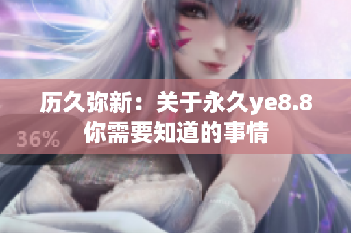 历久弥新：关于永久ye8.8你需要知道的事情