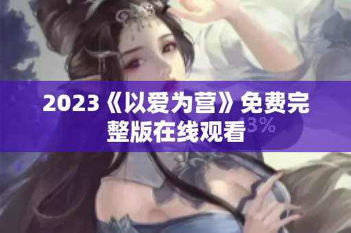 2023《以爱为营》免费完整版在线观看